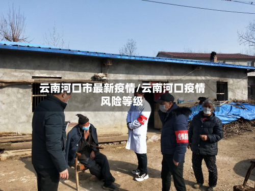 云南河口市最新疫情/云南河口疫情风险等级-第1张图片