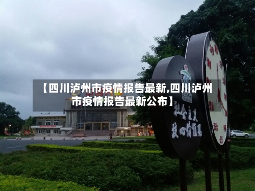 【四川泸州市疫情报告最新,四川泸州市疫情报告最新公布】-第1张图片