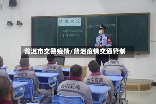 普洱市交警疫情/普洱疫情交通管制-第2张图片