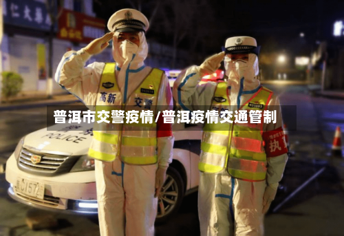 普洱市交警疫情/普洱疫情交通管制-第1张图片