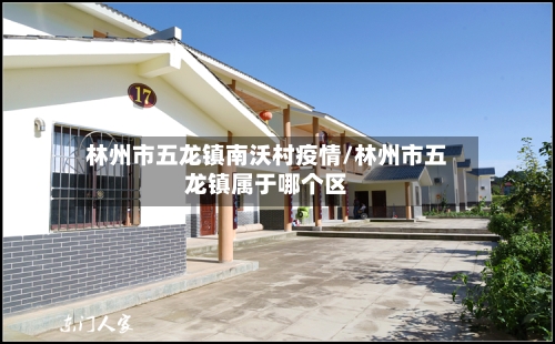 林州市五龙镇南沃村疫情/林州市五龙镇属于哪个区-第1张图片