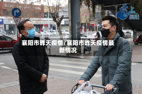 襄阳市昨天疫情/襄阳市昨天疫情最新情况-第1张图片