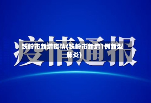 铁岭市新增疫情(铁岭市新增1例新型肺炎)-第2张图片