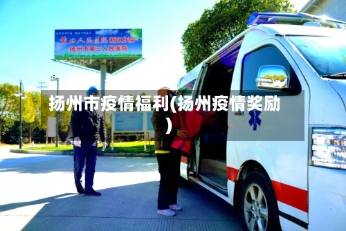 扬州市疫情福利(扬州疫情奖励)-第2张图片