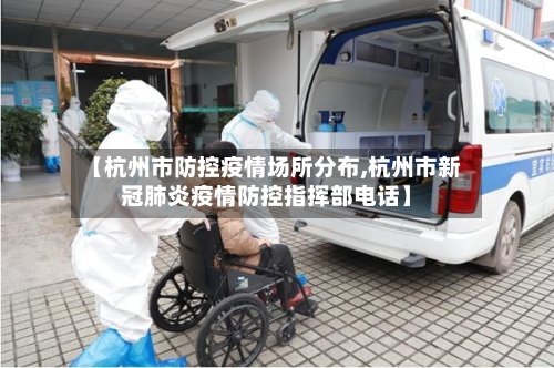 【杭州市防控疫情场所分布,杭州市新冠肺炎疫情防控指挥部电话】-第2张图片