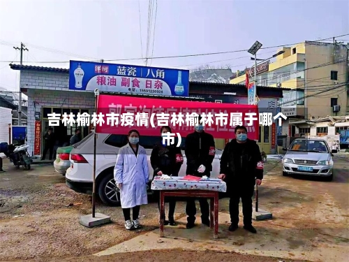 吉林榆林市疫情(吉林榆林市属于哪个市)-第3张图片
