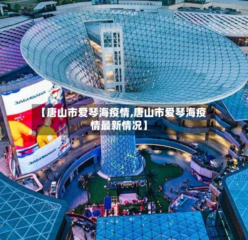 【唐山市爱琴海疫情,唐山市爱琴海疫情最新情况】-第1张图片