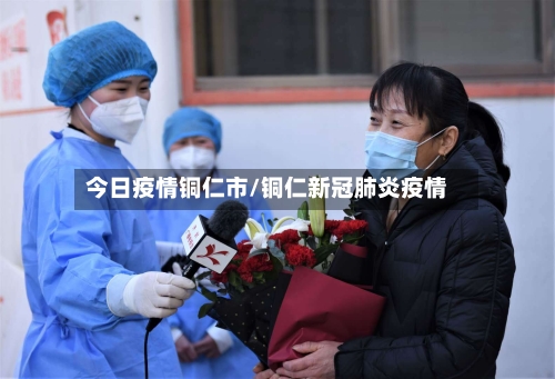 今日疫情铜仁市/铜仁新冠肺炎疫情-第1张图片