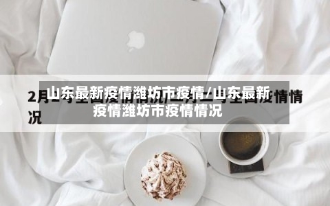 山东最新疫情潍坊市疫情/山东最新疫情潍坊市疫情情况-第2张图片