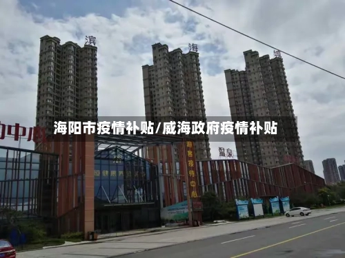 海阳市疫情补贴/威海政府疫情补贴-第3张图片