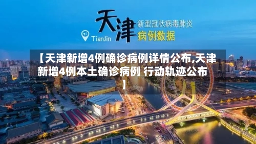 【天津新增4例确诊病例详情公布,天津新增4例本土确诊病例 行动轨迹公布】-第3张图片