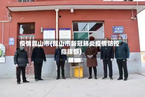 疫情昆山市(昆山市新冠肺炎疫情防控指挥部)-第3张图片