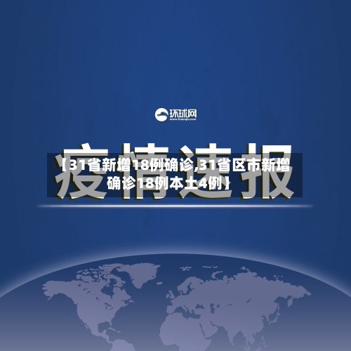 【31省新增18例确诊,31省区市新增确诊18例本土4例】-第2张图片