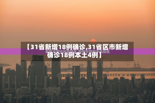 【31省新增18例确诊,31省区市新增确诊18例本土4例】-第3张图片
