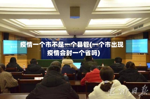 疫情一个市不是一个县管(一个市出现疫情会封一个省吗)-第3张图片