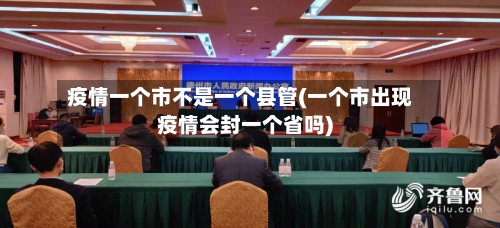 疫情一个市不是一个县管(一个市出现疫情会封一个省吗)-第2张图片
