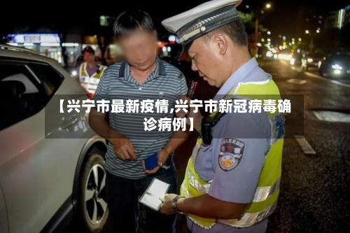 【兴宁市最新疫情,兴宁市新冠病毒确诊病例】-第1张图片