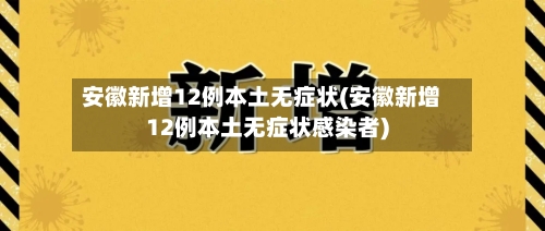 安徽新增12例本土无症状(安徽新增12例本土无症状感染者)-第2张图片