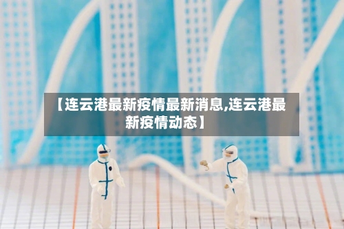 【连云港最新疫情最新消息,连云港最新疫情动态】-第1张图片