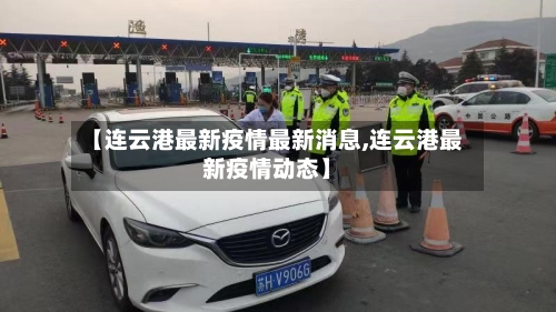 【连云港最新疫情最新消息,连云港最新疫情动态】-第2张图片