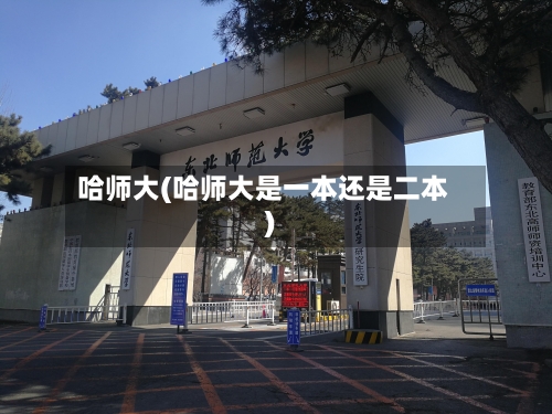 哈师大(哈师大是一本还是二本)-第1张图片