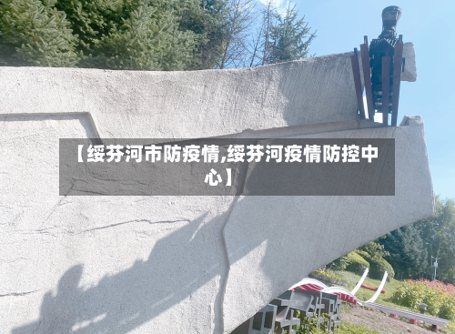 【绥芬河市防疫情,绥芬河疫情防控中心】-第3张图片