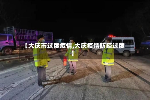 【大庆市过度疫情,大庆疫情防控过度】-第2张图片