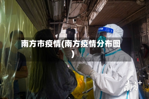 南方市疫情(南方疫情分布图)-第2张图片