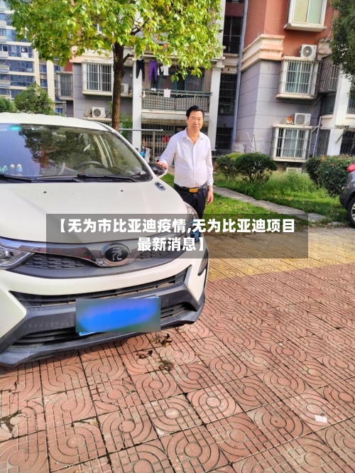 【无为市比亚迪疫情,无为比亚迪项目最新消息】-第1张图片