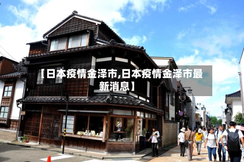 【日本疫情金泽市,日本疫情金泽市最新消息】-第1张图片