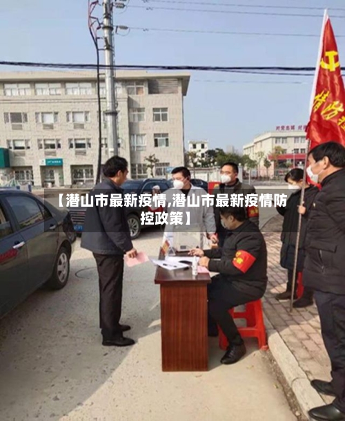 【潜山市最新疫情,潜山市最新疫情防控政策】-第1张图片
