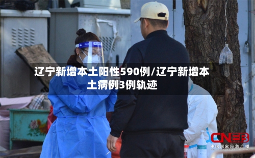 辽宁新增本土阳性590例/辽宁新增本土病例3例轨迹-第2张图片