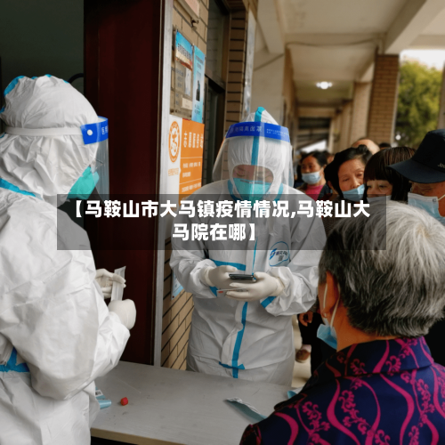 【马鞍山市大马镇疫情情况,马鞍山大马院在哪】-第2张图片