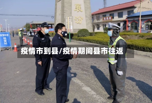 疫情市到县/疫情期间县市往返-第1张图片