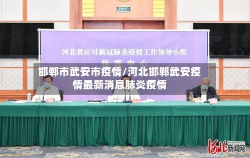 邯郸市武安市疫情/河北邯郸武安疫情最新消息肺炎疫情-第1张图片