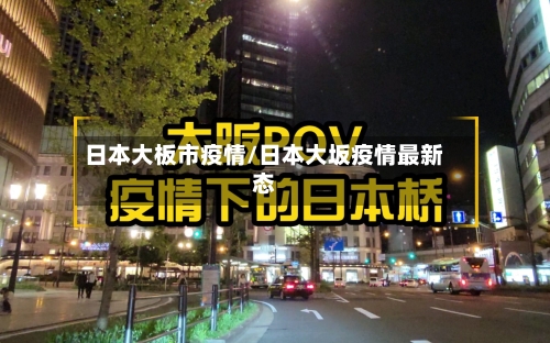 日本大板市疫情/日本大坂疫情最新态-第1张图片