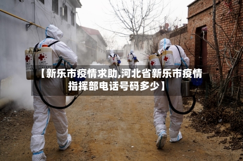【新乐市疫情求助,河北省新乐市疫情指挥部电话号码多少】-第1张图片