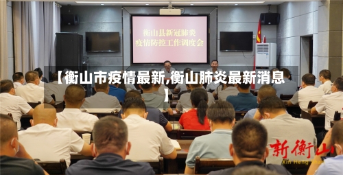 【衡山市疫情最新,衡山肺炎最新消息】-第1张图片