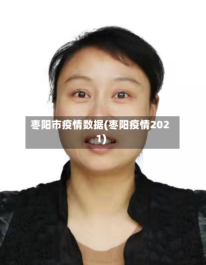 枣阳市疫情数据(枣阳疫情2021)-第1张图片