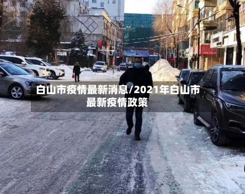 白山市疫情最新消息/2021年白山市最新疫情政策-第2张图片