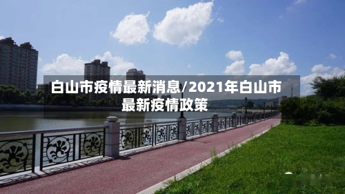 白山市疫情最新消息/2021年白山市最新疫情政策-第1张图片