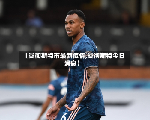 【曼彻斯特市最新疫情,曼彻斯特今日消息】-第1张图片