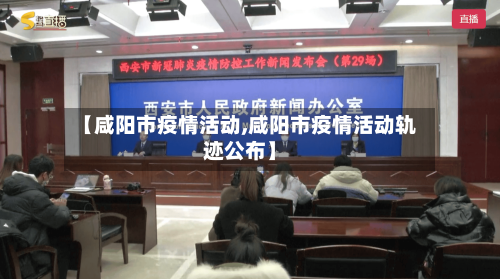 【咸阳市疫情活动,咸阳市疫情活动轨迹公布】-第3张图片
