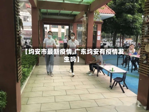 【均安市最新疫情,广东均安有疫情发生吗】-第3张图片