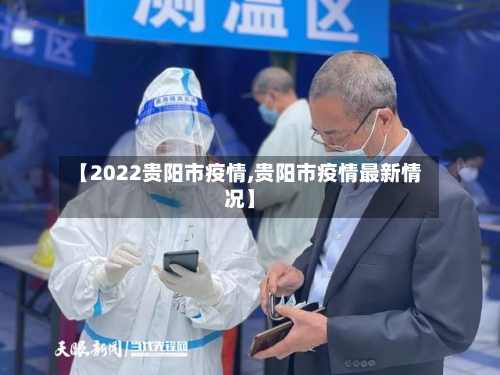 【2022贵阳市疫情,贵阳市疫情最新情况】-第1张图片
