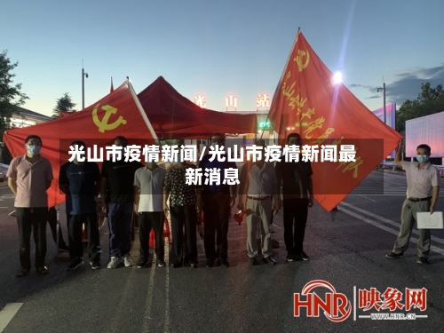 光山市疫情新闻/光山市疫情新闻最新消息-第1张图片