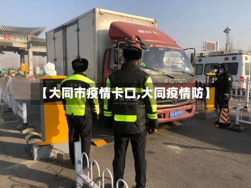 【大同市疫情卡口,大同疫情防】-第1张图片