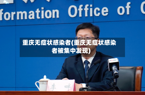 重庆无症状感染者(重庆无症状感染者被集中发现)-第3张图片