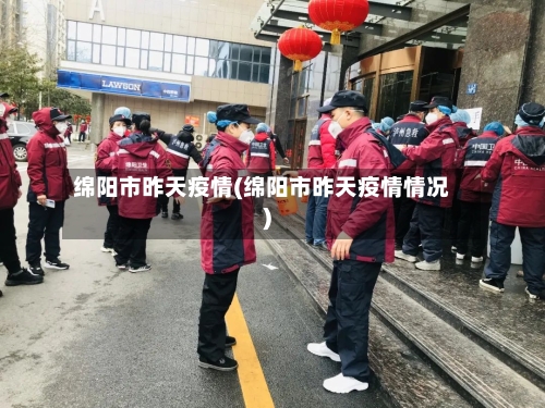 绵阳市昨天疫情(绵阳市昨天疫情情况)-第3张图片