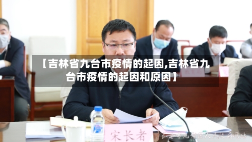 【吉林省九台市疫情的起因,吉林省九台市疫情的起因和原因】-第1张图片